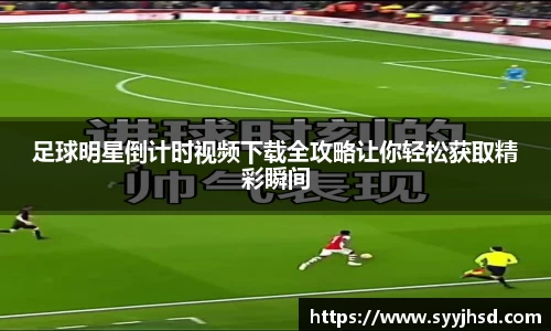 足球明星倒计时视频下载全攻略让你轻松获取精彩瞬间